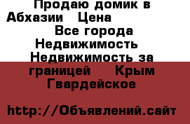 Продаю домик в Абхазии › Цена ­ 2 700 000 - Все города Недвижимость » Недвижимость за границей   . Крым,Гвардейское